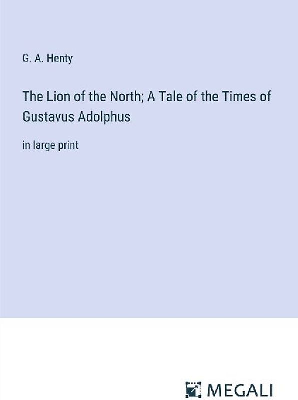 The Lion of the North; A Tale of the Times of Gustavus Adolphus