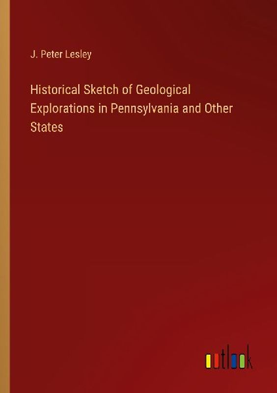 Historical Sketch of Geological Explorations in Pennsylvania and Other States
