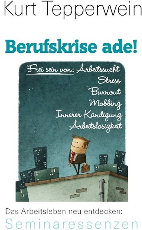Berufskrise ade! - Frei sein von Arbeitssucht, Stress, Burnout, Mobbing, Innerer Kündigung und Arbeitslosigkeit
