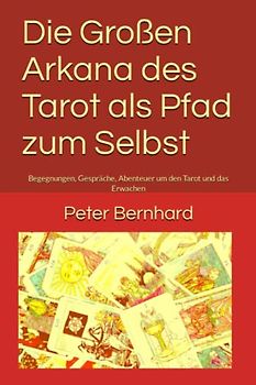 Die Großen Arkana des Tarot als Pfad zum Selbst: Begegnungen, Gespräche, Abenteuer um den Tarot und das Erwachen