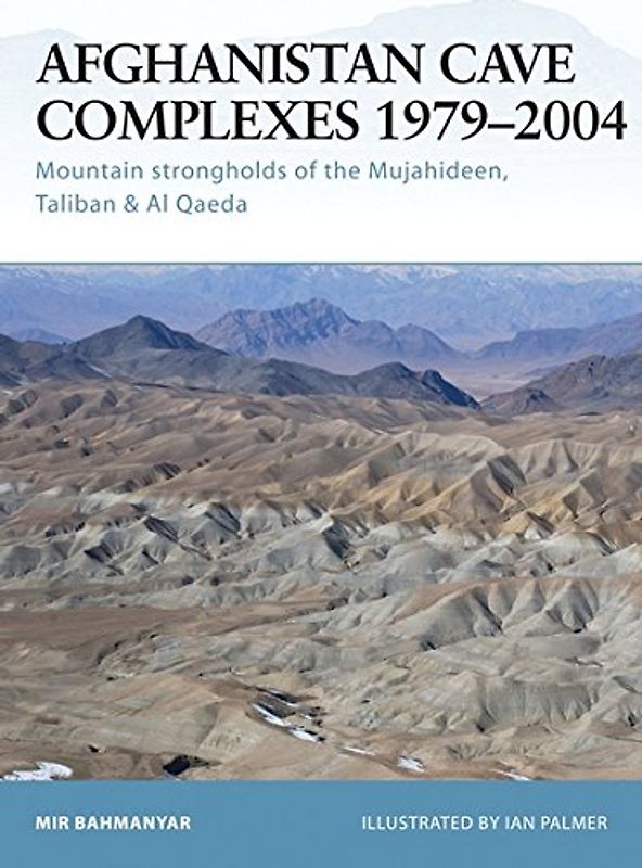 Afghanistan Cave Complexes 1979-2004: "Mountain strongholds of the Mujahideen, Taliban & Al Qaeda" (Fortress) - Mir Bahmanyar