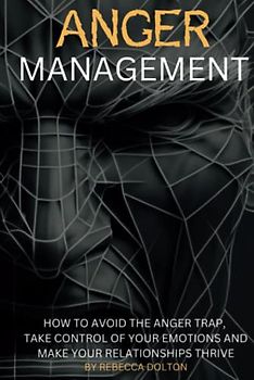 Anger Management: How to avoid the anger trap, take control of your emotions and make your relationships thrive (Beyond Persuasion, Band 3)