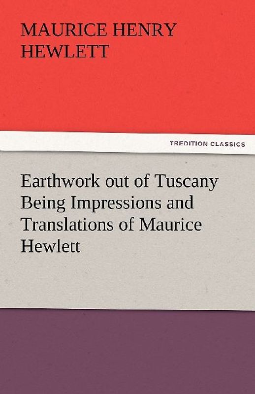 Earthwork out of Tuscany Being Impressions and Translations of Maurice Hewlett