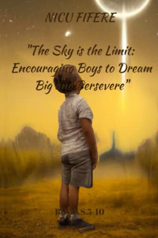 The Sky is the Limit: Encouraging Boys to Dream Big and Persevere: A Collection of Stories of Resilience, Determination and Triumph- Motivating Boys ... Obstacles in the Pursuit of their goals
