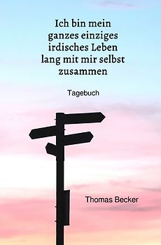 Ich bin mein ganzes einziges irdisches Leben lang mit mir selbst zusammen