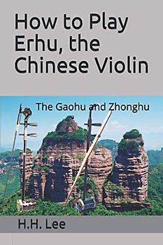 How to Play Erhu, the Chinese Violin: The Gaohu and Zhonghu
