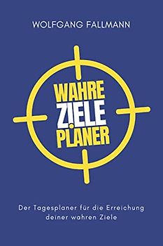 Wahre Ziele Planer: Der Tagesplaner für die Erreichung deiner wahren Ziele
