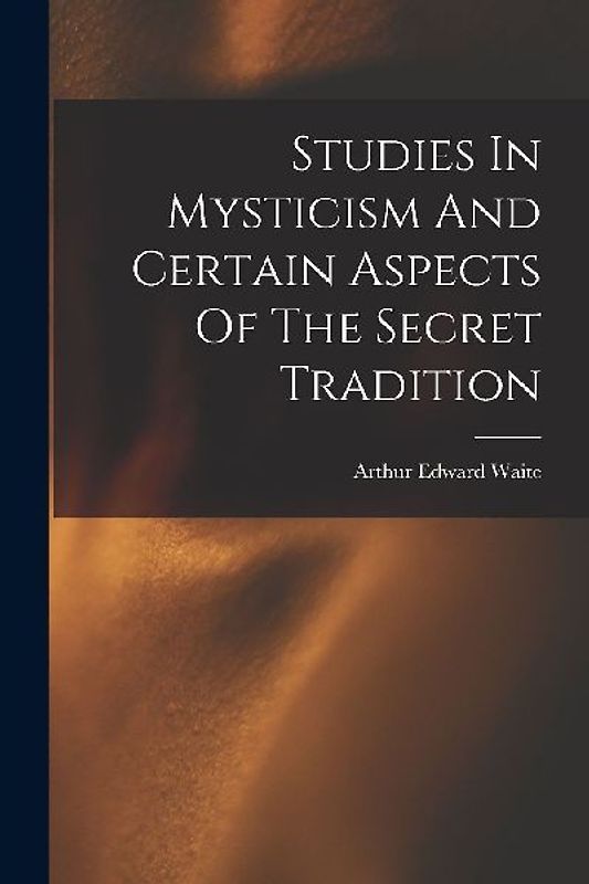 Studies In Mysticism And Certain Aspects Of The Secret Tradition