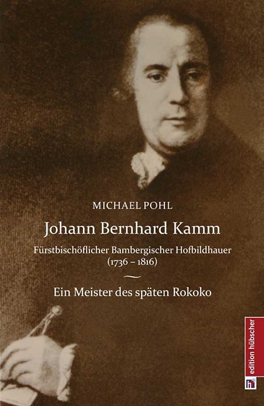 Johann Bernhard Kamm - Fürstbischöflich bambergischer Hofbildhauer (1736 - 1816)