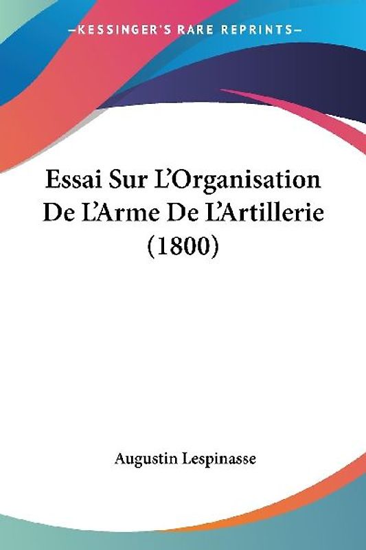 Essai Sur L'Organisation De L'Arme De L'Artillerie (1800)
