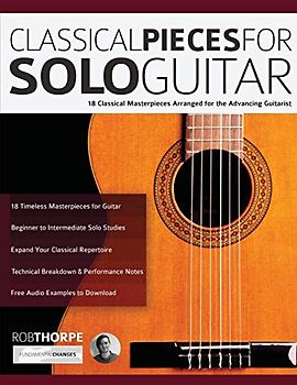 Classical Pieces for Solo Guitar: 18 Classical Masterpieces Arranged for the Advancing Guitarist (Learn how to play classical guitar)
