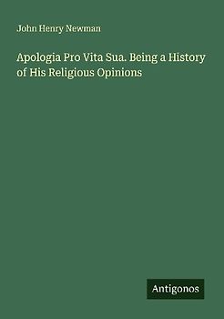 Apologia Pro Vita Sua. Being a History of His Religious Opinions
