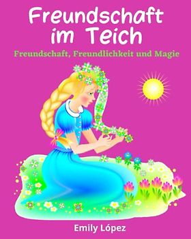 Freundschaft im Teich: Fantasiegeschichte für Kinder (Kurzgeschichten):: (Freundschaft, Freundlichkeit und Magie)