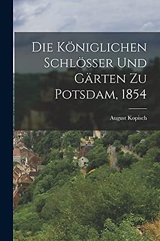 Die Königlichen Schlösser und Gärten zu Potsdam, 1854