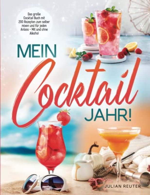 Mein Cocktail Jahr! Das große Cocktail Buch mit 200 Rezepten zum selber mixen und für jeden Anlass - Mit und ohne Alkohol
