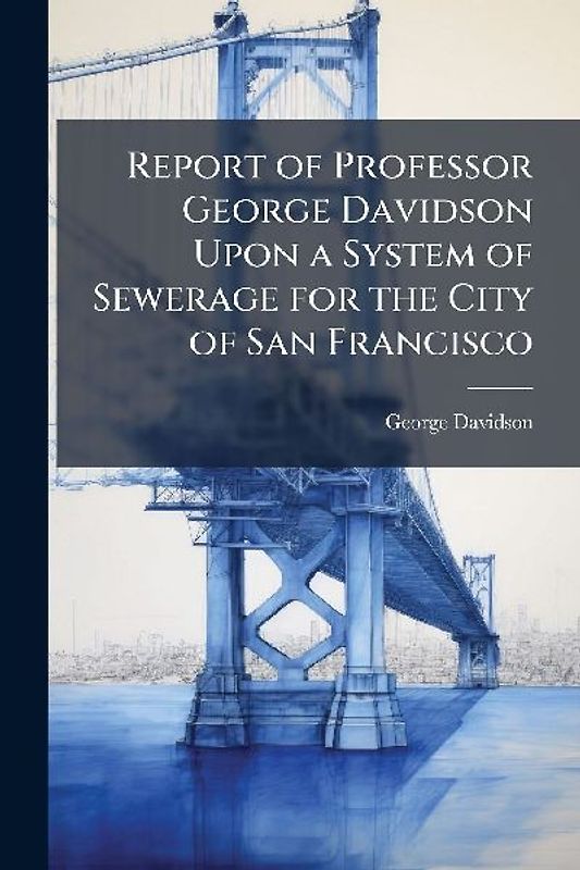 Report of Professor George Davidson Upon a System of Sewerage for the City of San Francisco