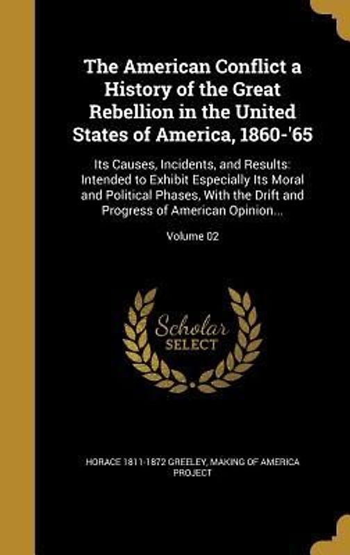 The American Conflict a History of the Great Rebellion in the United States of America, 1860-'65