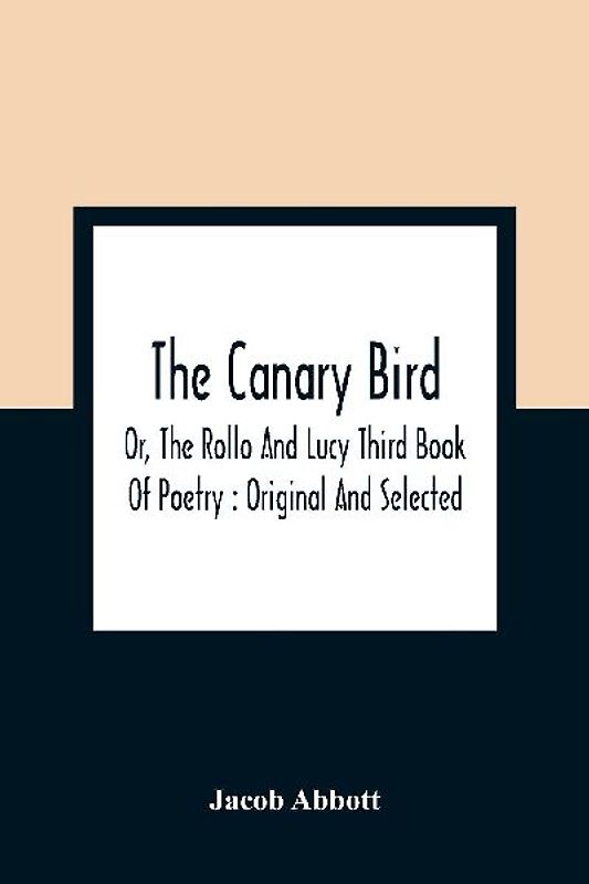 The Canary Bird, Or, The Rollo And Lucy Third Book Of Poetry