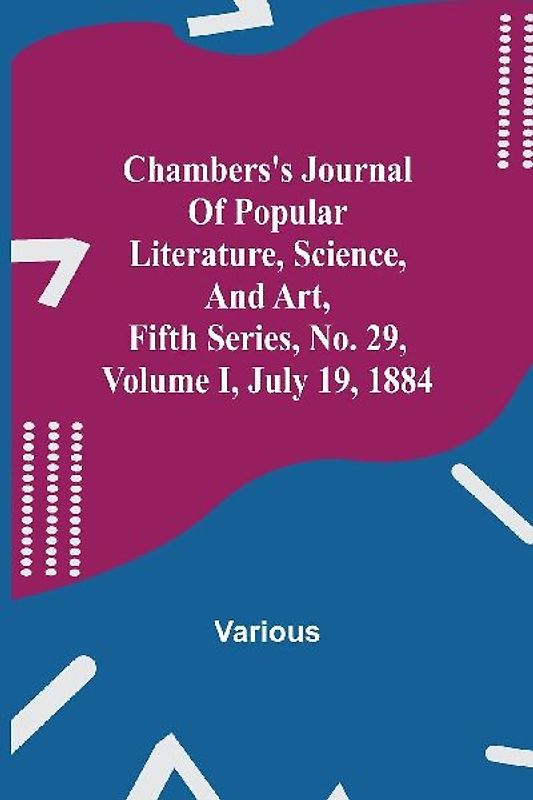 Chambers'S Journal Of Popular Literature, Science, And Art, Fifth Series, No. 29, Volume I, July 19, 1884