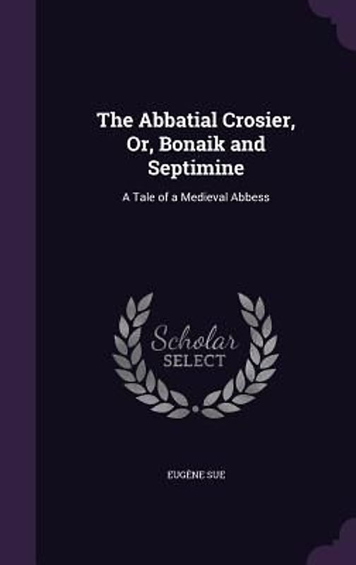 The Abbatial Crosier, Or, Bonaik and Septimine: A Tale of a Medieval Abbess