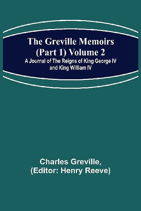 The Greville Memoirs (Part 1) Volume 2; A Journal of the Reigns of King George IV and King William IV