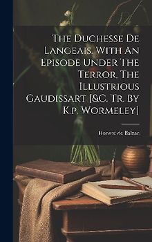 The Duchesse De Langeais. With An Episode Under The Terror, The Illustrious Gaudissart [&c. Tr. By K.p. Wormeley]