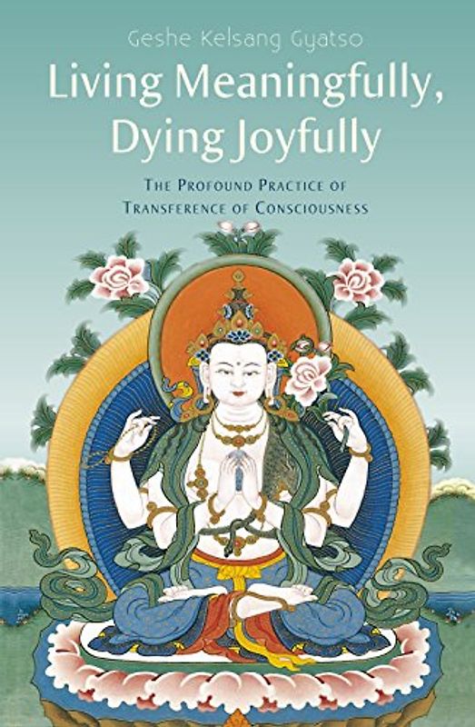 Living Meaningfully, Dying Joyfully: The Profound Practice of Transference of Consciousness - Gyatso, Geshe Kelsang