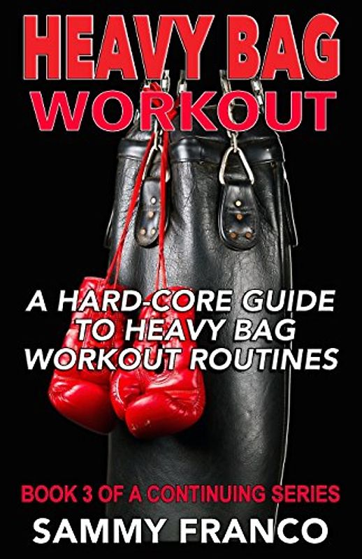 Heavy Bag Workout: A Hard-Core Guide to Heavy Bag Workout Routines (Heavy Bag Training Series, Band 3)