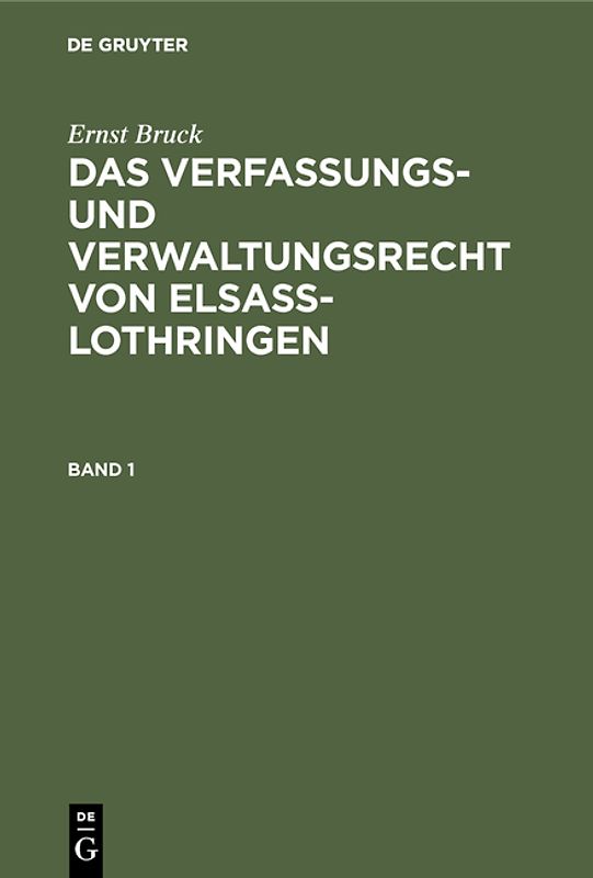 Ernst Bruck: Das Verfassungs- und Verwaltungsrecht von Elsass-Lothringen / Ernst Bruck: Das Verfassungs- und Verwaltungsrecht von Elsass-Lothringen. Band 1