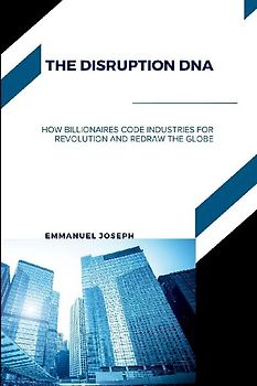 The Disruption DNA, How Billionaires Code Industries for Revolution and Redraw the Globe