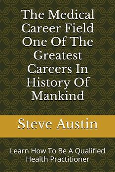 The Medical Career Field One Of The Greatest Careers In History Of Mankind: Learn How To Be A Qualified Health Practitioner