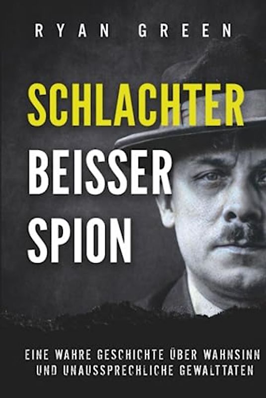 Schlachter, Beisser, Spion: Eine Wahre Geschichte Über Wahnsinn, Verstümmelung Und Unaussprechliche Gewalttaten (Wahres Verbrechen)