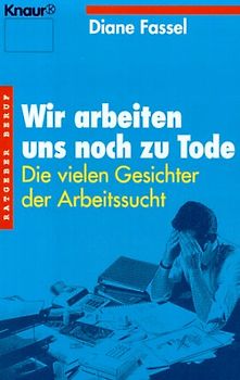 Wir arbeiten uns noch zu Tode. Die vielen Gesichter der Arbeitssucht