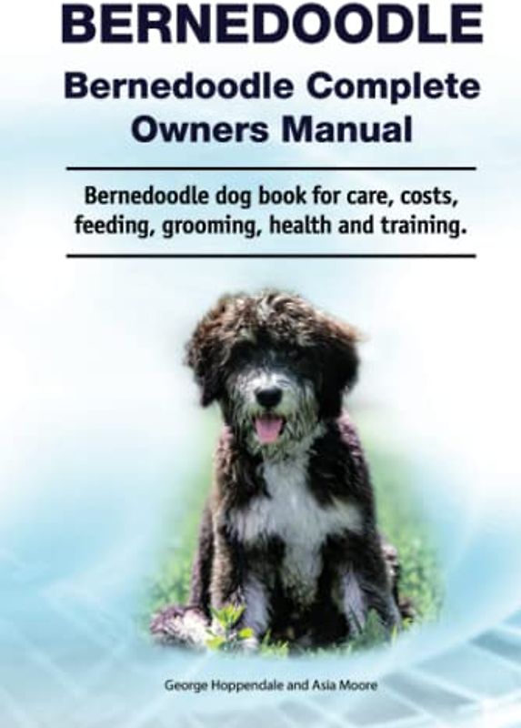 Bernedoodle. Bernedoodle Complete Owners Manual. Bernedoodle dog book for care, costs, feeding, grooming, health and training.