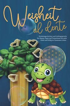 Weisheit al Dente: Weisheitsgeschichten und Lieblingssprüche für Mamas, Papas und TrainerInnen für mehr Glück und Erfolg im Zusammenleben