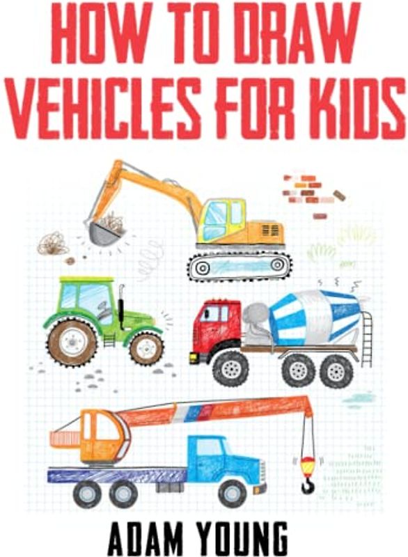 How To Draw Vehicles For Kids: Learn how to draw Cars, Planes, and More for ages 5-9