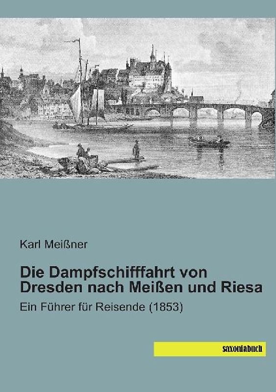 Die Dampfschifffahrt von Dresden nach Meissen und Riesa: Ein Fuehrer für Reisende (1853) - Meissner, Karl