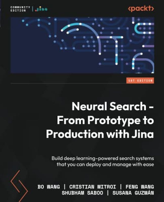 Neural Search - From Prototype to Production with Jina: Build deep learning–powered search systems that you can deploy and manage with ease