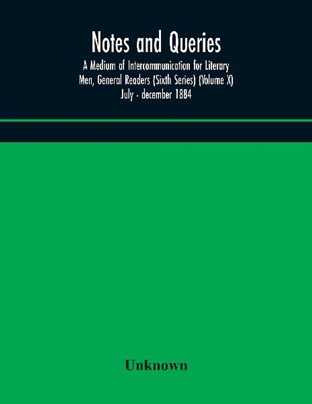 Notes and queries; A Medium of Intercommunication for Literary Men, General Readers (Sixth Series) (Volume X) july - december 1884