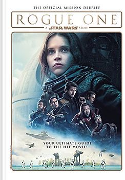 Rogue One: A Star Wars Story - The Official Mission Debrief