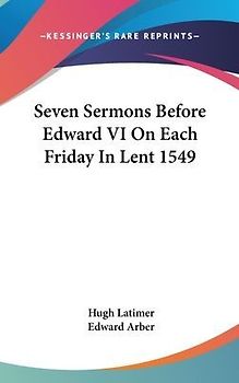 Seven Sermons Before Edward VI On Each Friday In Lent 1549