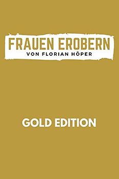 FRAUEN EROBERN Gold Edition: Das Anti Pick-Up Artist Buch: Frauen verstehen, verführen, behalten für echte Männer! Die perfekte Masche ohne Spiele, sondern radikal ehrlich - vom Nice Guy zum Gentleman