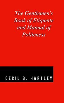 The Gentlemen's Book of Etiquette and Manual of Politeness