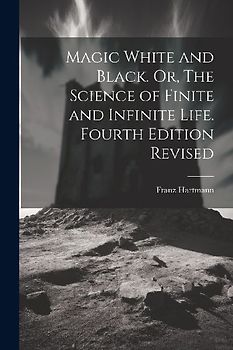 Magic White and Black. Or, The Science of Finite and Infinite Life. Fourth Edition Revised; Fourth Edition Revised