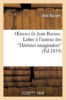 Oeuvres de Jean Racine. Lettre À l'Auteur Des Hérésies Imaginaires, 1re Réponse, Par M. DuBois