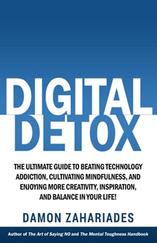 Digital Detox: The Ultimate Guide To Beating Technology Addiction, Cultivating Mindfulness, and Enjoying More Creativity, Inspiration, And Balance In ... Your Focus and Mental Discipline, Band 3)