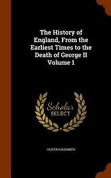 The History of England, From the Earliest Times to the Death of George II Volume 1