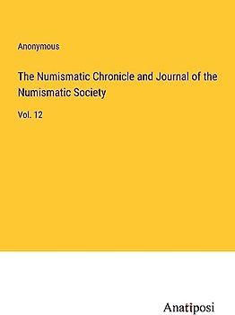 The Numismatic Chronicle and Journal of the Numismatic Society: Vol. 12