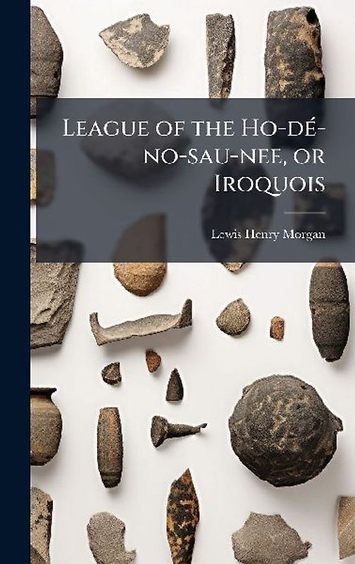 League of the Ho-dÃ(c)-no-sau-nee, or Iroquois