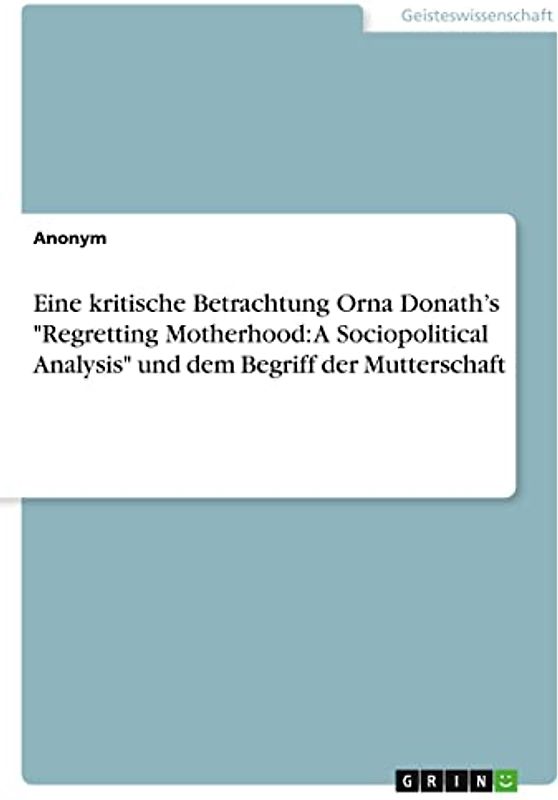 Eine kritische Betrachtung Orna Donath¿s "Regretting Motherhood: A Sociopolitical Analysis" und dem Begriff der Mutterschaft